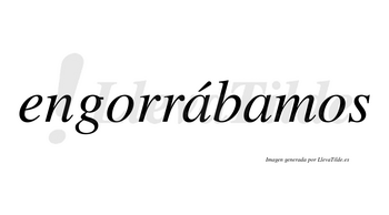 Engorrábamos  lleva tilde con vocal tónica en la primera «a»