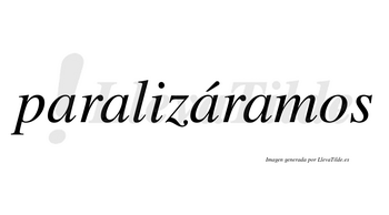Paralizáramos  lleva tilde con vocal tónica en la tercera «a»