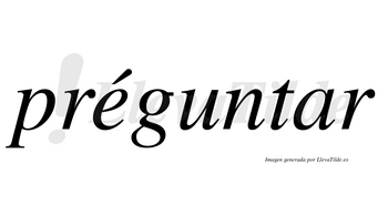 Préguntar lleva tilde con vocal tónica en la «e»