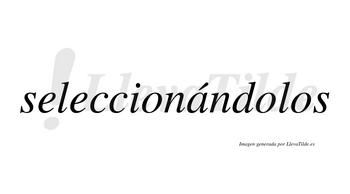 Seleccionándolos  lleva tilde con vocal tónica en la «a»