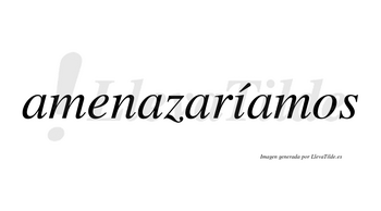 Amenazaríamos  lleva tilde con vocal tónica en la «i»