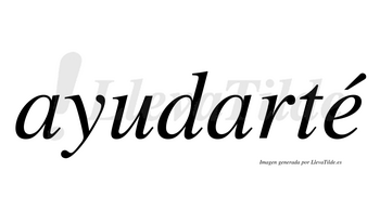 Ayudarté  lleva tilde con vocal tónica en la «e»