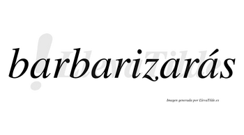 Barbarizarás  lleva tilde con vocal tónica en la cuarta «a»