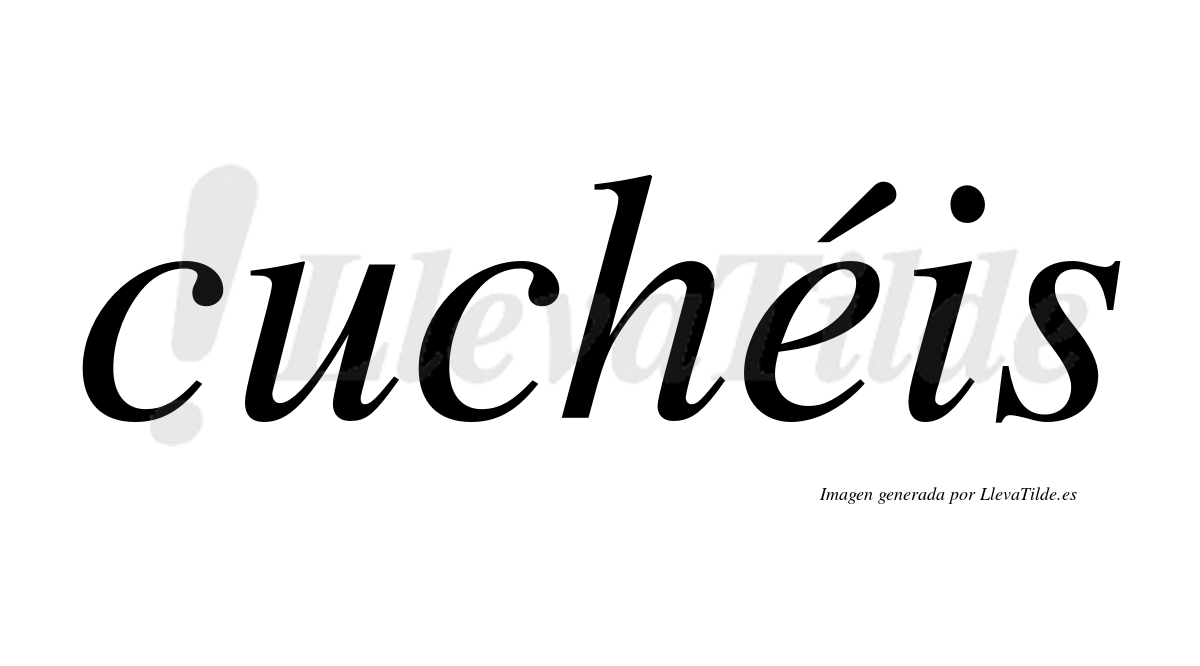 Cuchéis  lleva tilde con vocal tónica en la "e"