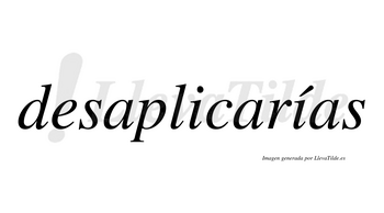 Desaplicarías  lleva tilde con vocal tónica en la segunda «i»