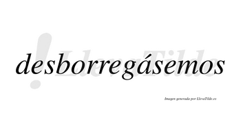 Desborregásemos  lleva tilde con vocal tónica en la «a»