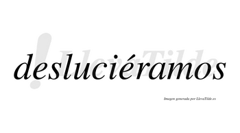 Desluciéramos  lleva tilde con vocal tónica en la segunda «e»