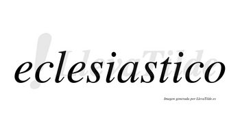 Eclesiastico  no lleva tilde con vocal tónica en la segunda «i»