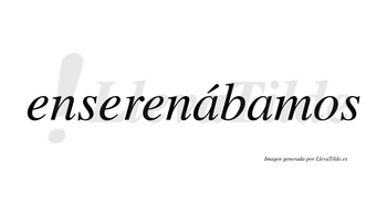 Enserenábamos  lleva tilde con vocal tónica en la primera «a»