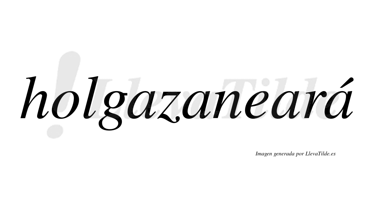 Holgazaneará  lleva tilde con vocal tónica en la cuarta "a"