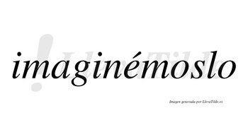 Imaginémoslo  lleva tilde con vocal tónica en la «e»