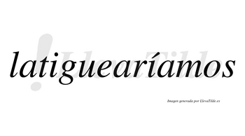 Latiguearíamos  lleva tilde con vocal tónica en la segunda «i»