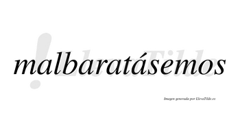 Malbaratásemos  lleva tilde con vocal tónica en la cuarta «a»