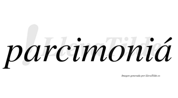Parcimoniá  lleva tilde con vocal tónica en la segunda «a»