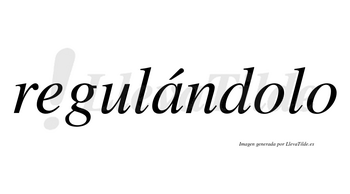 Regulándolo  lleva tilde con vocal tónica en la «a»