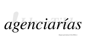 Agenciarías  lleva tilde con vocal tónica en la segunda «i»