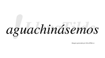 Aguachinásemos  lleva tilde con vocal tónica en la tercera «a»