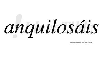 Anquilosáis  lleva tilde con vocal tónica en la segunda «a»