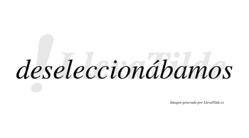 Deseleccionábamos  lleva tilde con vocal tónica en la primera «a»