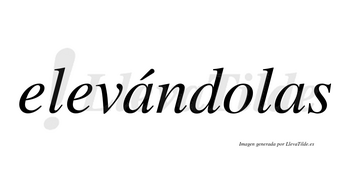 Elevándolas lleva tilde con vocal tónica en la primera «a»