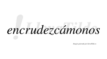 Encrudezcámonos  lleva tilde con vocal tónica en la «a»