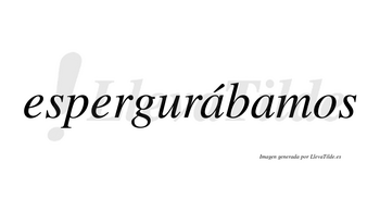 Espergurábamos  lleva tilde con vocal tónica en la primera «a»