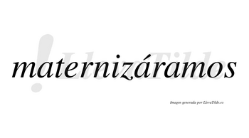 Maternizáramos  lleva tilde con vocal tónica en la segunda «a»