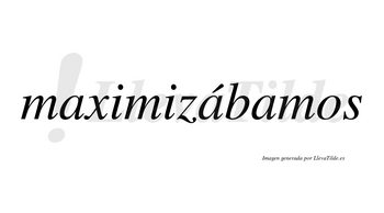 Maximizábamos  lleva tilde con vocal tónica en la segunda «a»