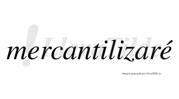 Mercantilizaré  lleva tilde con vocal tónica en la segunda «e»