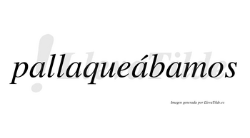 Pallaqueábamos  lleva tilde con vocal tónica en la tercera «a»