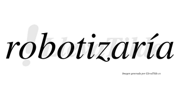 Robotizaría  lleva tilde con vocal tónica en la segunda «i»