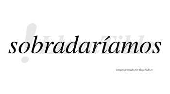 Sobradaríamos  lleva tilde con vocal tónica en la «i»