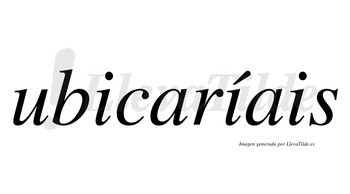 Ubicaríais  lleva tilde con vocal tónica en la segunda «i»