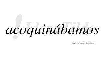 Acoquinábamos  lleva tilde con vocal tónica en la segunda «a»