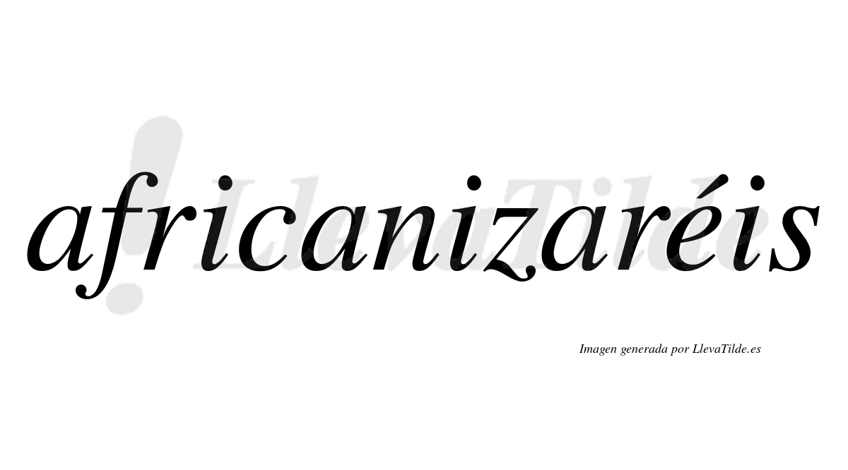 Africanizaréis  lleva tilde con vocal tónica en la «e»