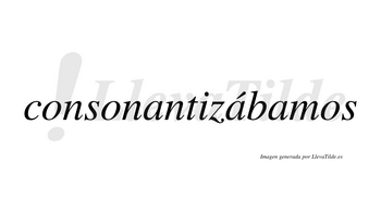 Consonantizábamos  lleva tilde con vocal tónica en la segunda «a»