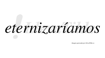 Eternizaríamos  lleva tilde con vocal tónica en la segunda «i»
