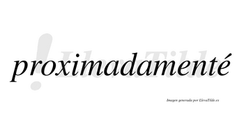 Proximadamenté  lleva tilde con vocal tónica en la segunda «e»