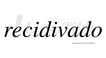 Recidivado  no lleva tilde con vocal tónica en la «a»