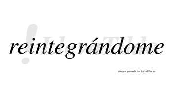Reintegrándome  lleva tilde con vocal tónica en la «a»