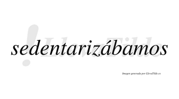 Sedentarizábamos  lleva tilde con vocal tónica en la segunda «a»