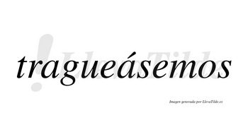Tragueásemos  lleva tilde con vocal tónica en la segunda «a»