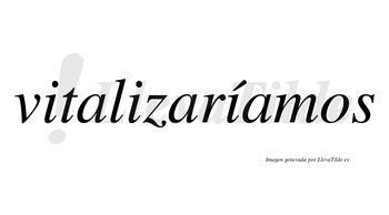 Vitalizaríamos  lleva tilde con vocal tónica en la tercera «i»
