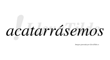 Acatarrásemos  lleva tilde con vocal tónica en la cuarta «a»