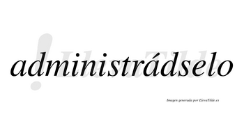 Administrádselo lleva tilde con vocal tónica en la segunda «a»