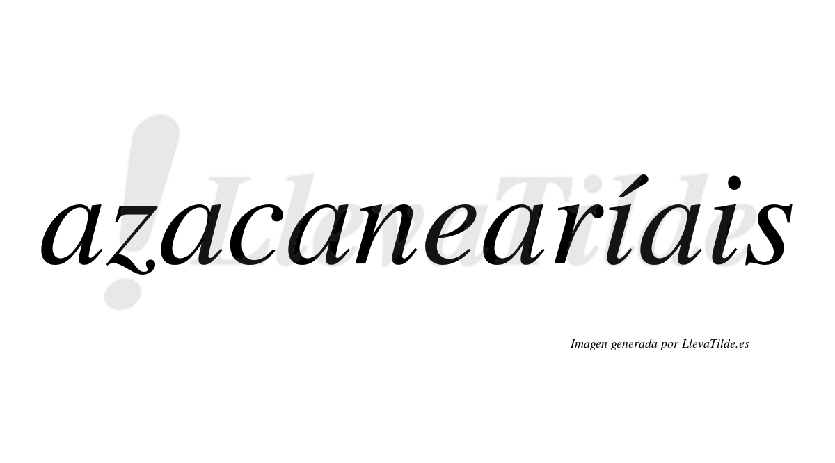Azacanearíais  lleva tilde con vocal tónica en la primera "i"