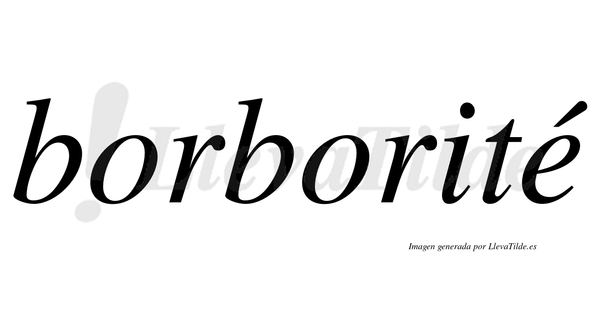 Borborité  lleva tilde con vocal tónica en la "e"