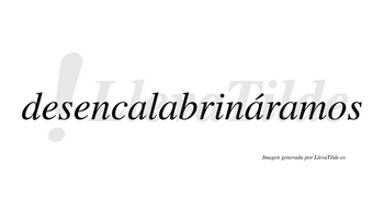 Desencalabrináramos  lleva tilde con vocal tónica en la tercera «a»