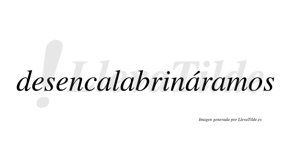 Desencalabrináramos  lleva tilde con vocal tónica en la tercera «a»