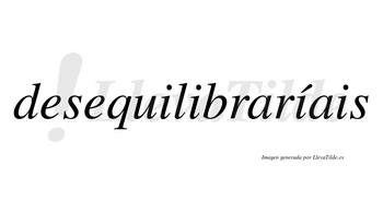 Desequilibraríais  lleva tilde con vocal tónica en la tercera «i»